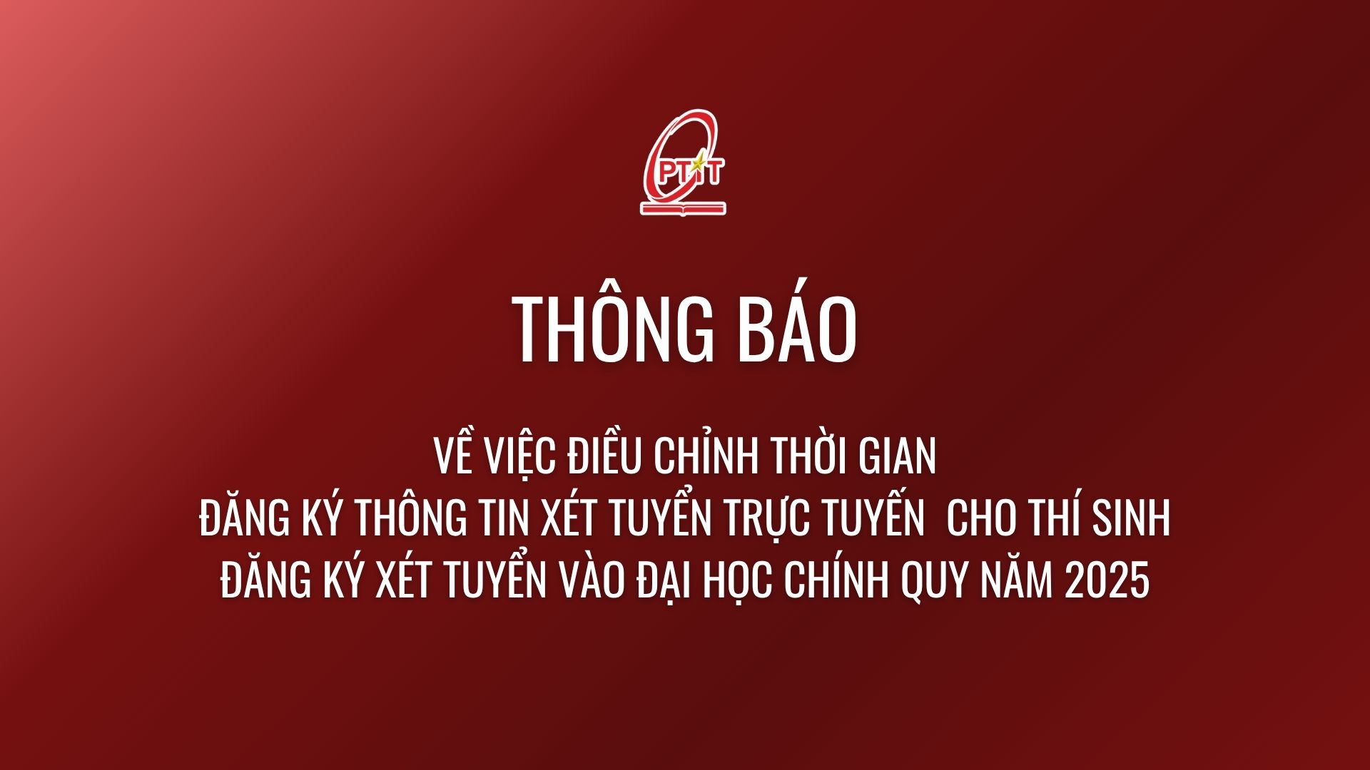 Thông báo điều chỉnh thời gian đăng ký thông tin xét tuyển trực tuyến  cho thí sinh đăng ký xét tuyển vào Đại học chính quy năm 2025