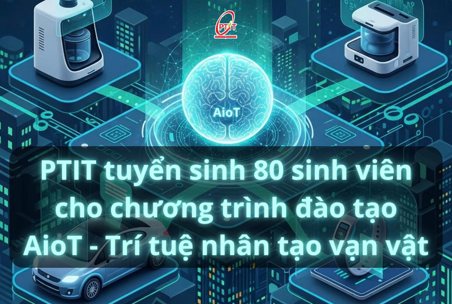 Học viện Công nghệ Bưu chính Viễn thông sẽ tuyển sinh 80 sinh viên cho chương trình đào tạo “Trí tuệ nhân tạo vạn vật”