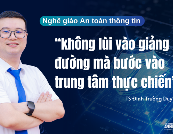 Phóng sự phỏng vấn Thầy TS.Đinh Trường Duy, khoa An toàn thông tin PTIT – Nghề giáo An toàn thông tin “không lùi vào giảng đường mà bước vào trung tâm thực chiến”