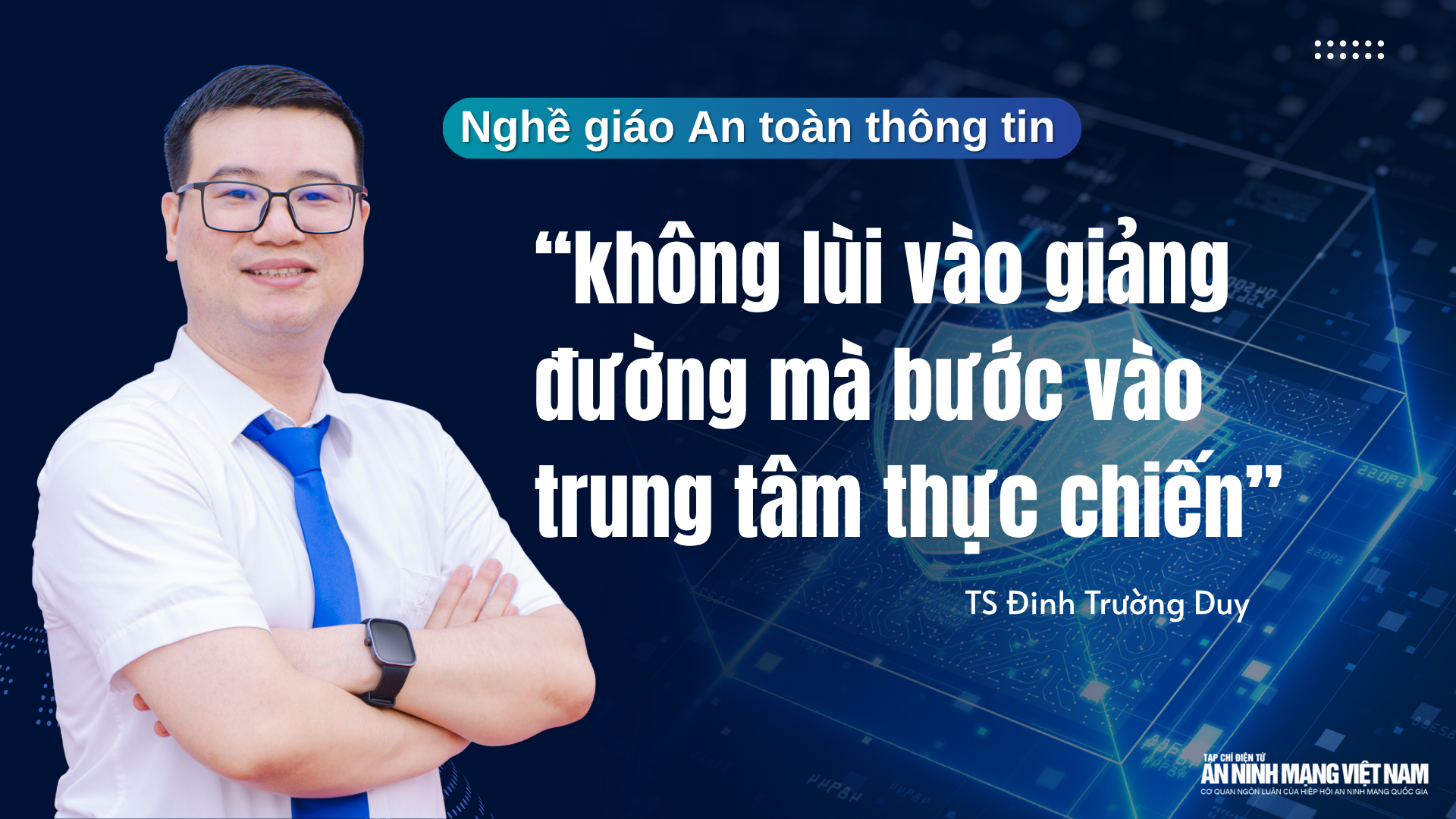 Phóng sự phỏng vấn Thầy TS.Đinh Trường Duy, khoa An toàn thông tin PTIT – Nghề giáo An toàn thông tin “không lùi vào giảng đường mà bước vào trung tâm thực chiến”